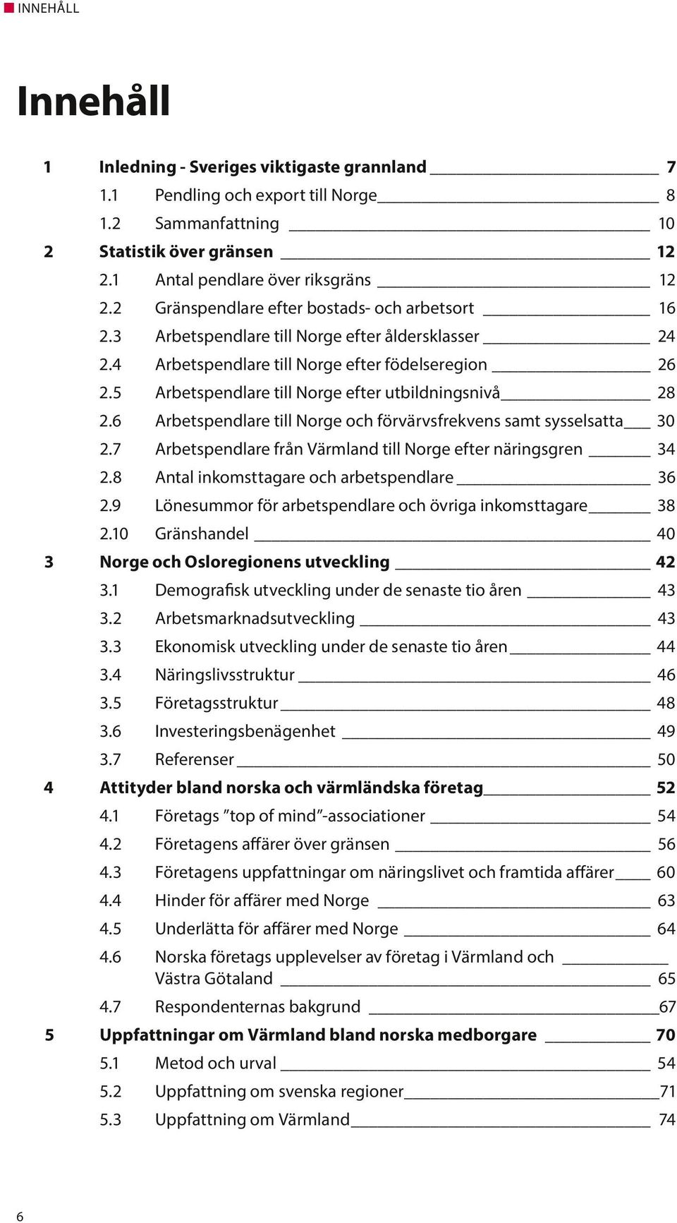 5 Arbetspendlare till Norge efter utbildningsnivå 28 2.6 Arbetspendlare till Norge och förvärvsfrekvens samt sysselsatta 30 2.7 Arbetspendlare från Värmland till Norge efter näringsgren 34 2.