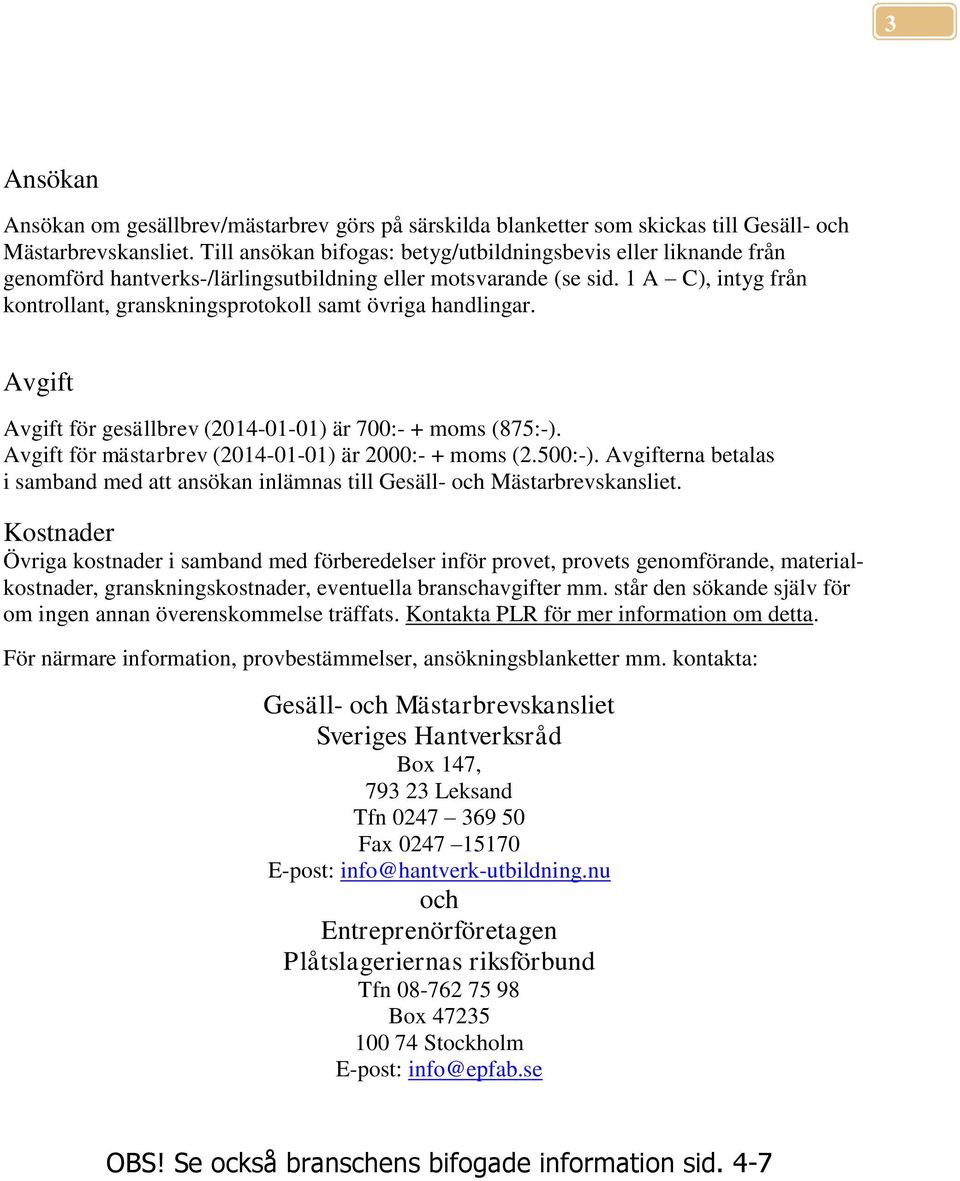 1 A C), intyg från kontrollant, granskningsprotokoll samt övriga handlingar. Avgift Avgift för gesällbrev (2014-01-01) är 700:- + moms (875:-). Avgift för mästarbrev (2014-01-01) är 2000:- + moms (2.