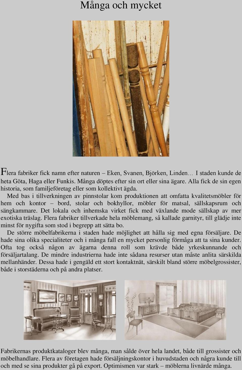 Med bas i tillverkningen av pinnstolar kom produktionen att omfatta kvalitetsmöbler för hem och kontor bord, stolar och bokhyllor, möbler för matsal, sällskapsrum och sängkammare.