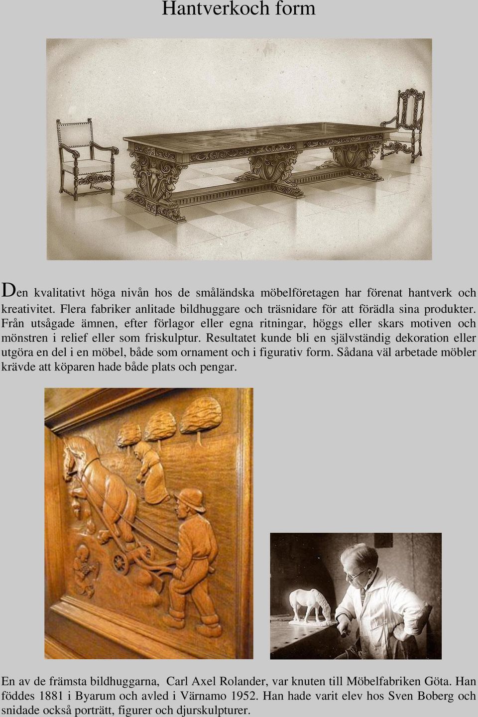Från utsågade ämnen, efter förlagor eller egna ritningar, höggs eller skars motiven och mönstren i relief eller som friskulptur.