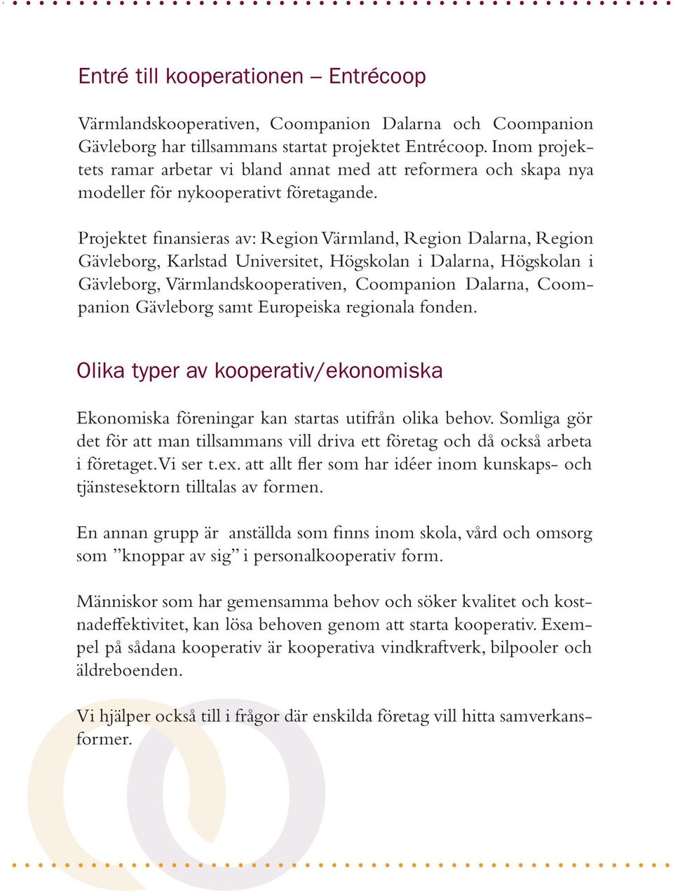 Projektet finansieras av: Region Värmland, Region Dalarna, Region Gävleborg, Karlstad Universitet, Högskolan i Dalarna, Högskolan i Gävleborg, Värmlandskooperativen, Coompanion Dalarna, Coompanion