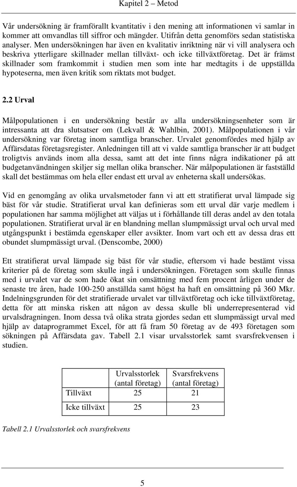 Men undersökningen har även en kvalitativ inriktning när vi vill analysera och beskriva ytterligare skillnader mellan tillväxt- och icke tillväxtföretag.