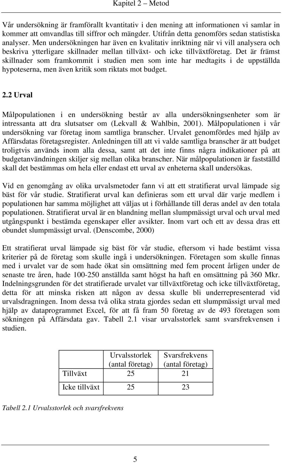 Men undersökningen har även en kvalitativ inriktning när vi vill analysera och beskriva ytterligare skillnader mellan tillväxt- och icke tillväxtföretag.