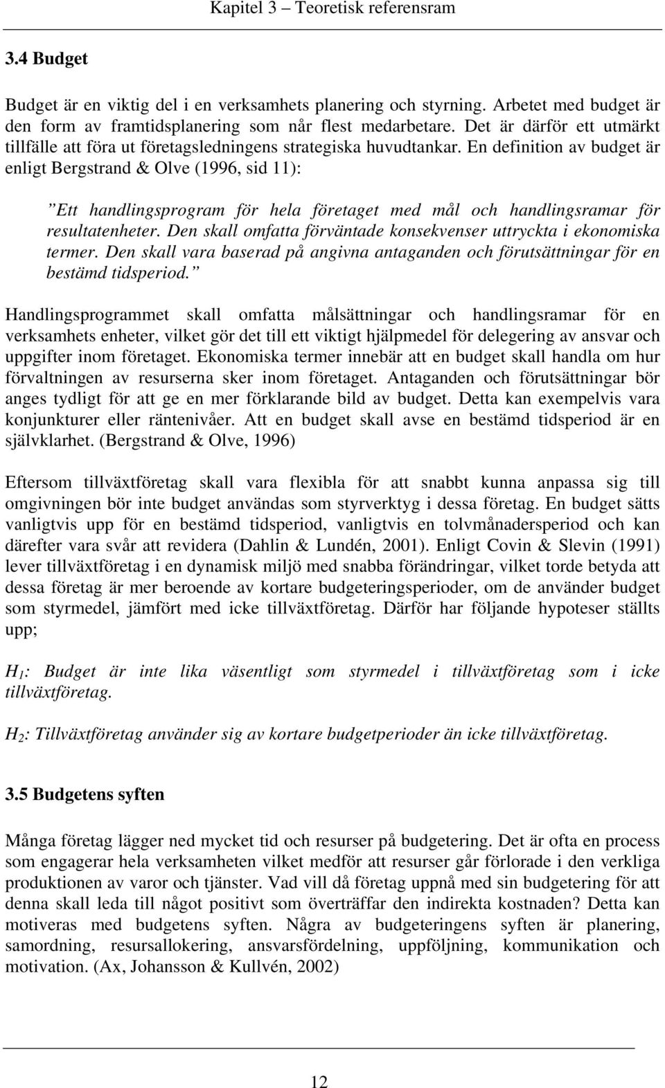 En definition av budget är enligt Bergstrand & Olve (1996, sid 11): Ett handlingsprogram för hela företaget med mål och handlingsramar för resultatenheter.