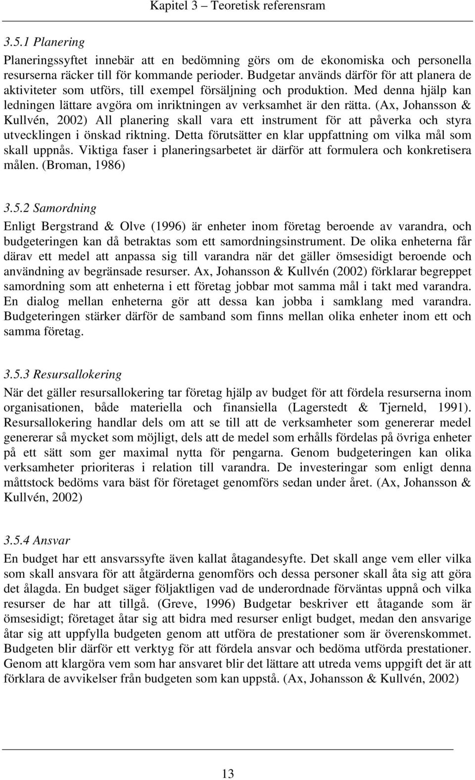 (Ax, Johansson & Kullvén, 2002) All planering skall vara ett instrument för att påverka och styra utvecklingen i önskad riktning. Detta förutsätter en klar uppfattning om vilka mål som skall uppnås.