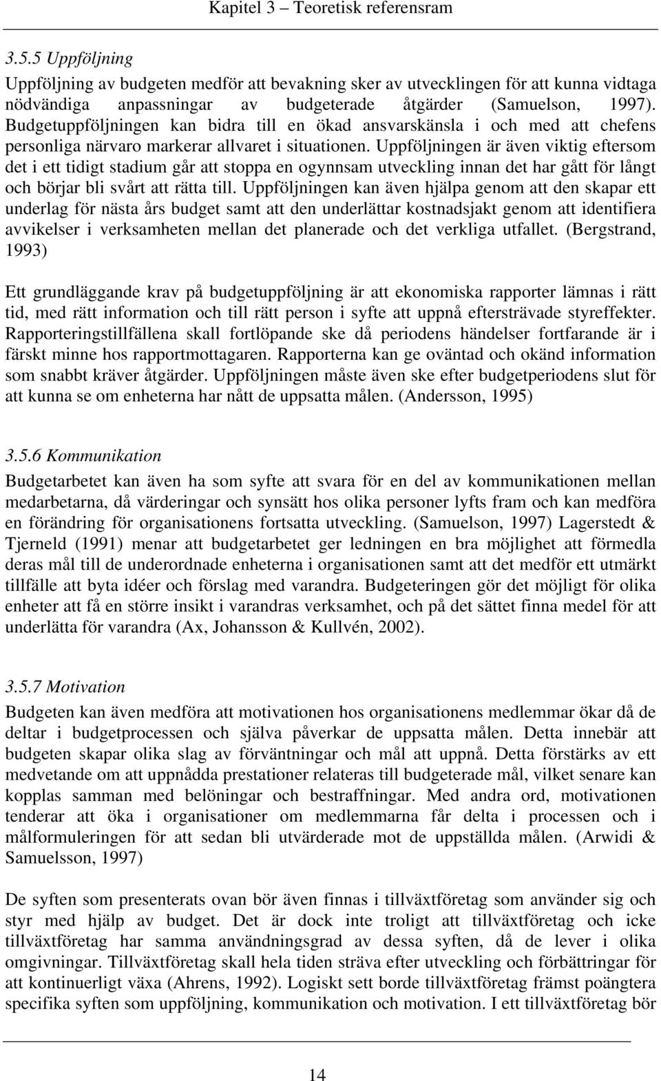 Budgetuppföljningen kan bidra till en ökad ansvarskänsla i och med att chefens personliga närvaro markerar allvaret i situationen.