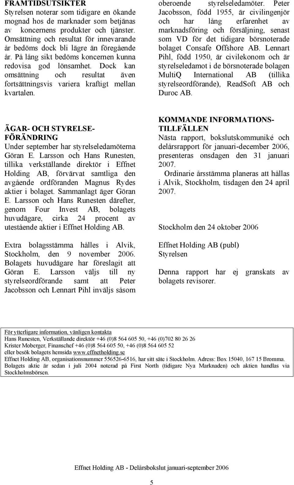 Dock kan omsättning och resultat även fortsättningsvis variera kraftigt mellan kvartalen. oberoende styrelseledamöter.
