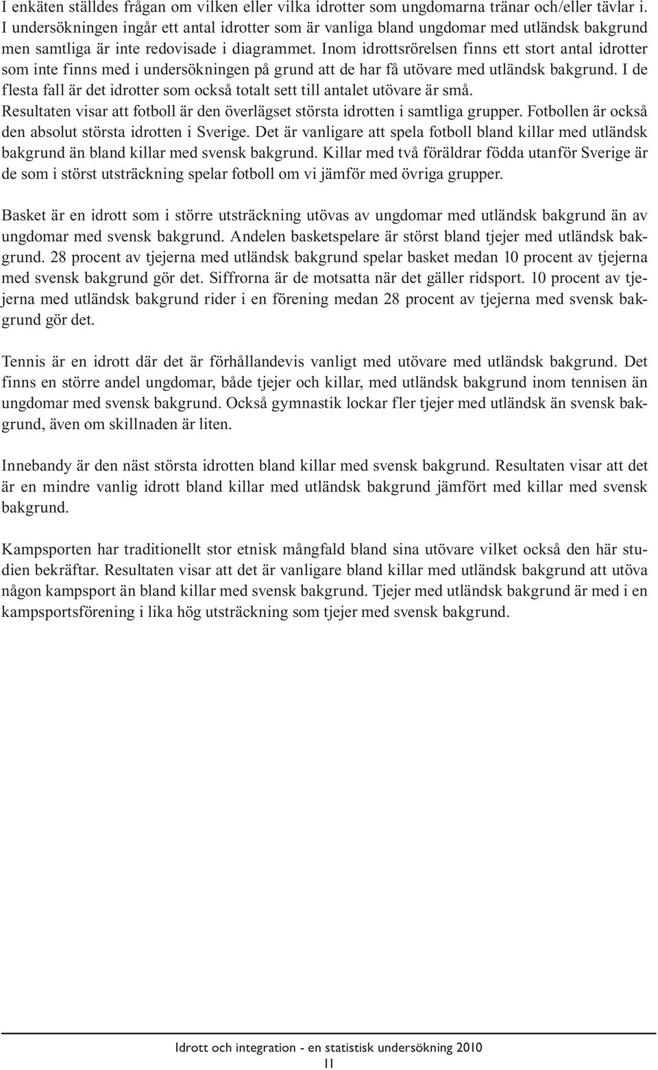 Inom idrottsrörelsen finns ett stort antal idrotter som inte finns med i undersökningen på grund att de har få utövare med utländsk bakgrund.