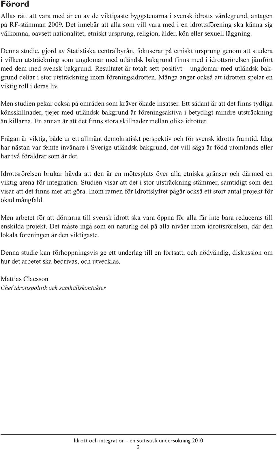 Denna studie, gjord av Statistiska centralbyrån, fokuserar på etniskt ursprung genom att studera i vilken utsträckning som ungdomar med utländsk bakgrund finns med i idrottsrörelsen jämfört med dem