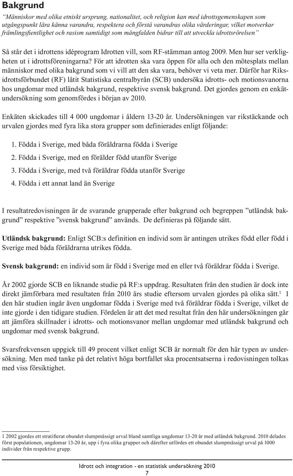 Men hur ser verkligheten ut i idrottsföreningarna? För att idrotten ska vara öppen för alla och den mötesplats mellan människor med olika bakgrund som vi vill att den ska vara, behöver vi veta mer.