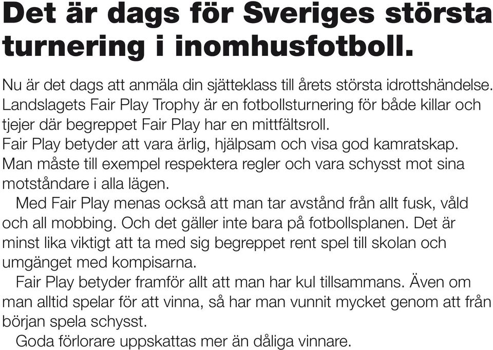 Man måste till exempel respektera regler och vara schysst mot sina motståndare i alla lägen. Med Fair Play menas också att man tar avstånd från allt fusk, våld och all mobbing.