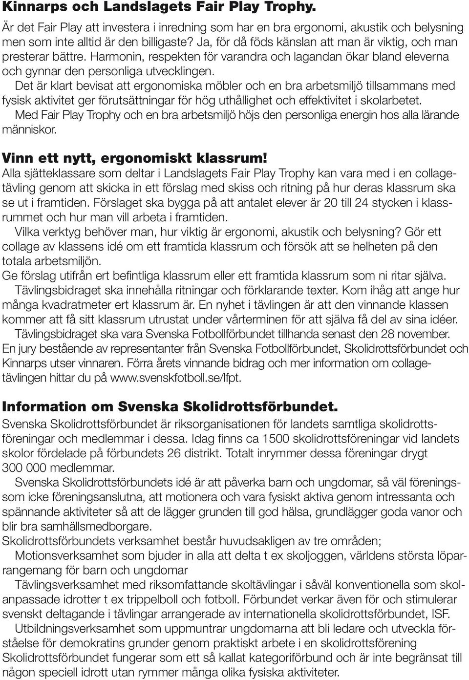 Det är klart bevisat att ergonomiska möbler och en bra arbetsmiljö tillsammans med fysisk aktivitet ger förutsättningar för hög uthållighet och effektivitet i skolarbetet.