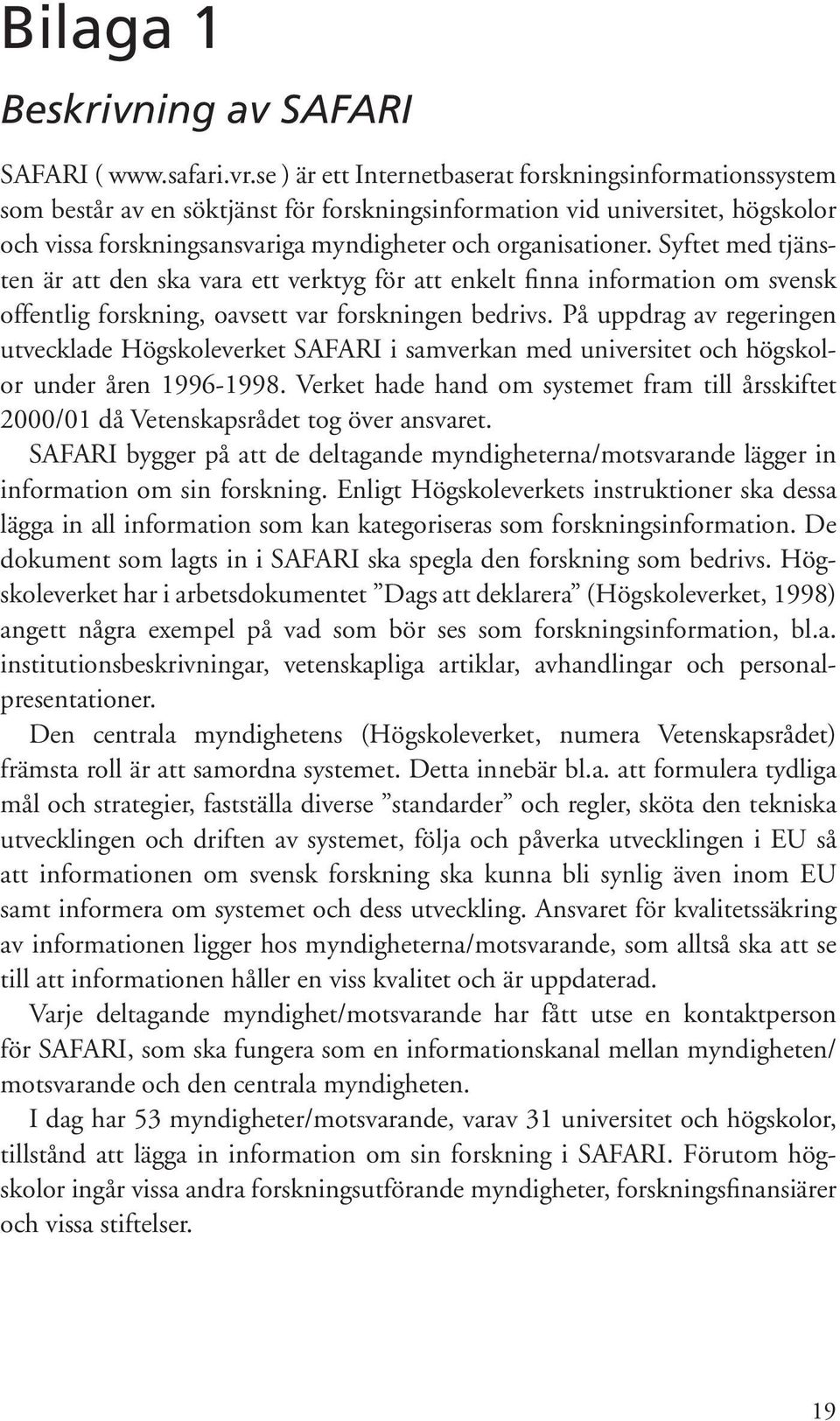 Syftet med tjänsten är att den ska vara ett verktyg för att enkelt finna information om svensk offentlig forskning, oavsett var forskningen bedrivs.