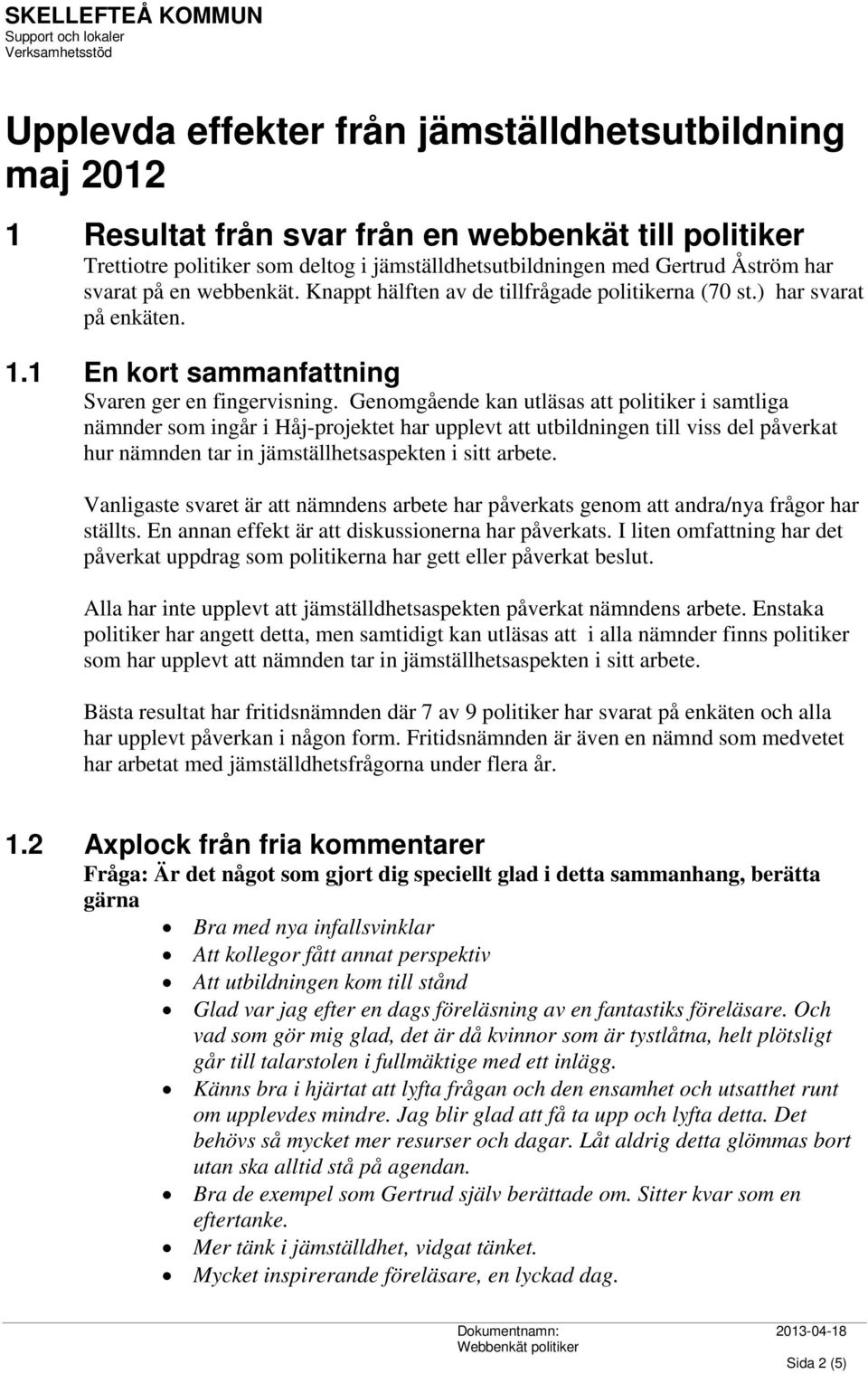 Genomgående kan utläsas att politiker i samtliga nämnder som ingår i Håj-projektet har upplevt att utbildningen till viss del påverkat hur nämnden tar in jämställhetsaspekten i sitt arbete.