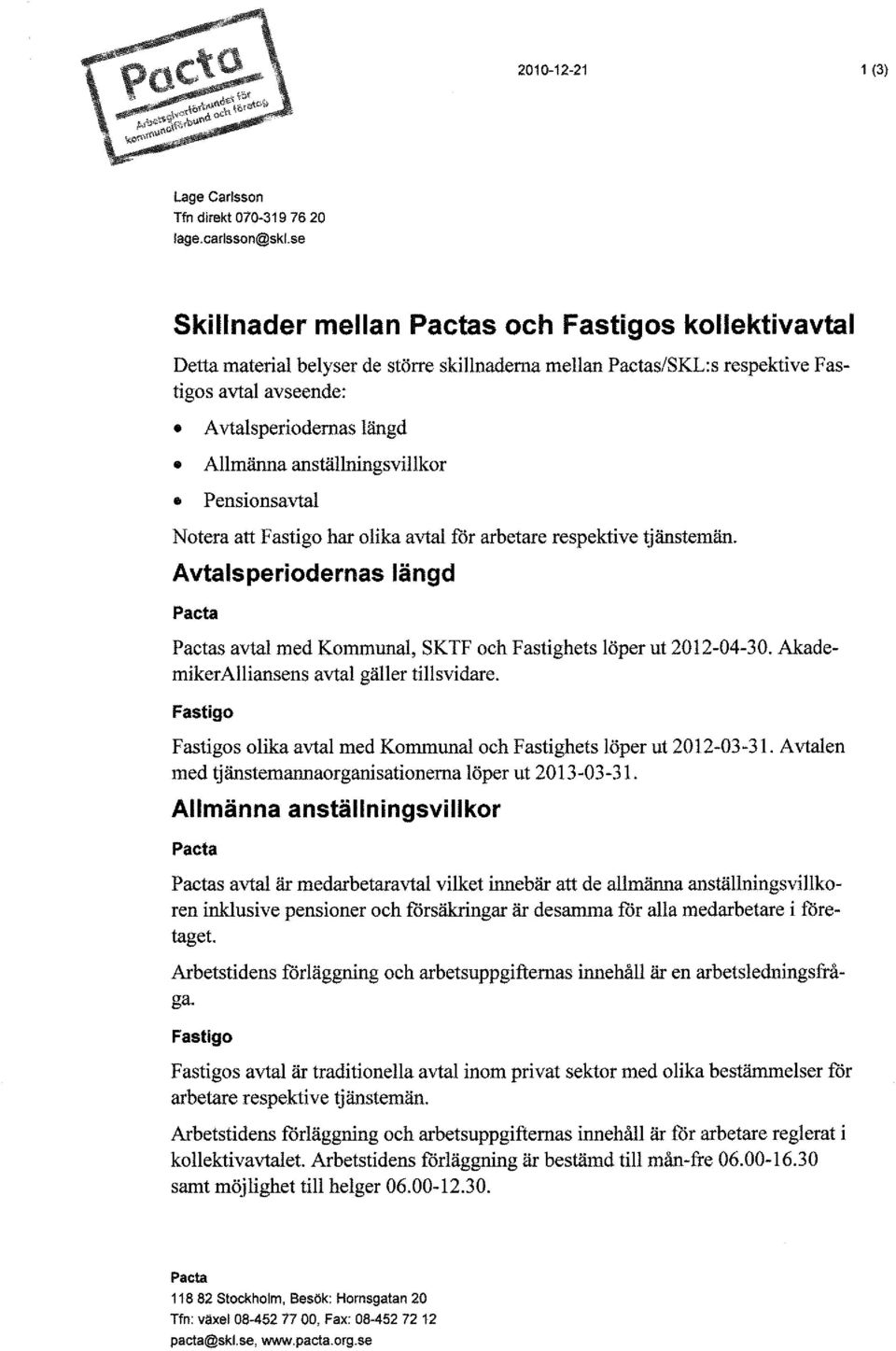 anställningsvillkor Pensionsavtal Notera att Fastigo har olika avtal för arbetare respektive tjänstemän. Avtalsperiodernas längd s avtal med Kommunal, SKTF och Fastighets löper ut 2012-04-30.