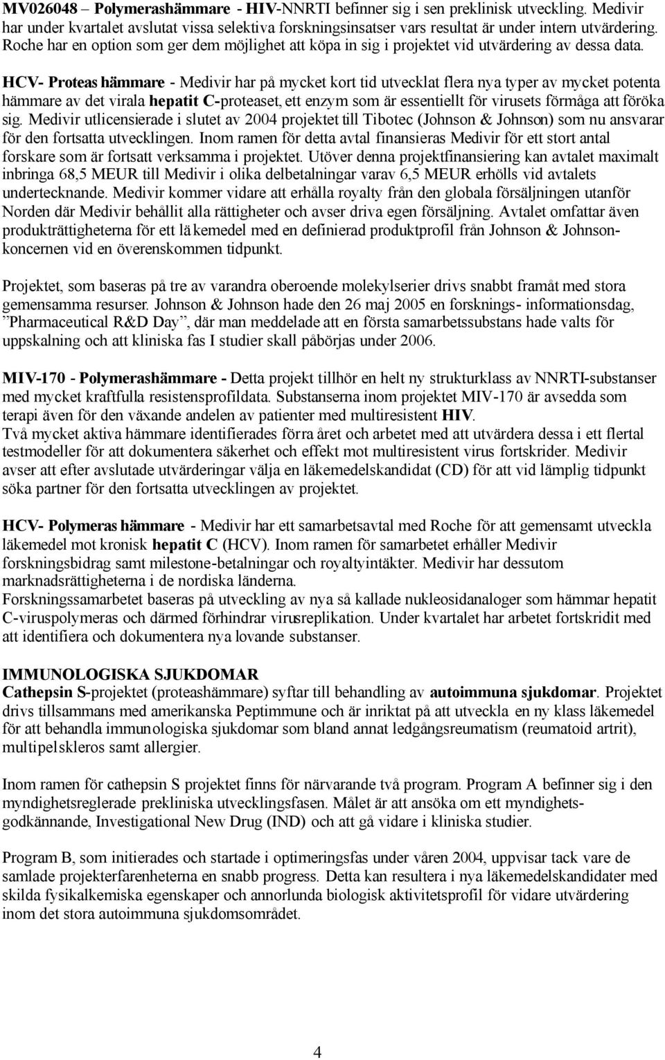 HCV- Proteas hämmare - Medivir har på mycket kort tid utvecklat flera nya typer av mycket potenta hämmare av det virala hepatit C-proteaset, ett enzym som är essentiellt för virusets förmåga att