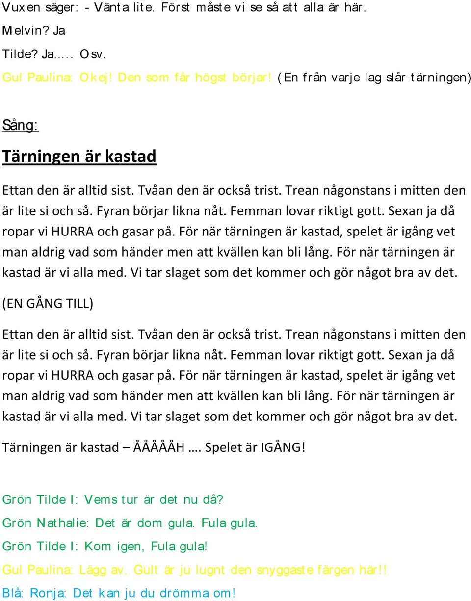 Femman lovar riktigt gott. Sexan ja då ropar vi HURRA och gasar på. För när tärningen är kastad, spelet är igång vet man aldrig vad som händer men att kvällen kan bli lång.