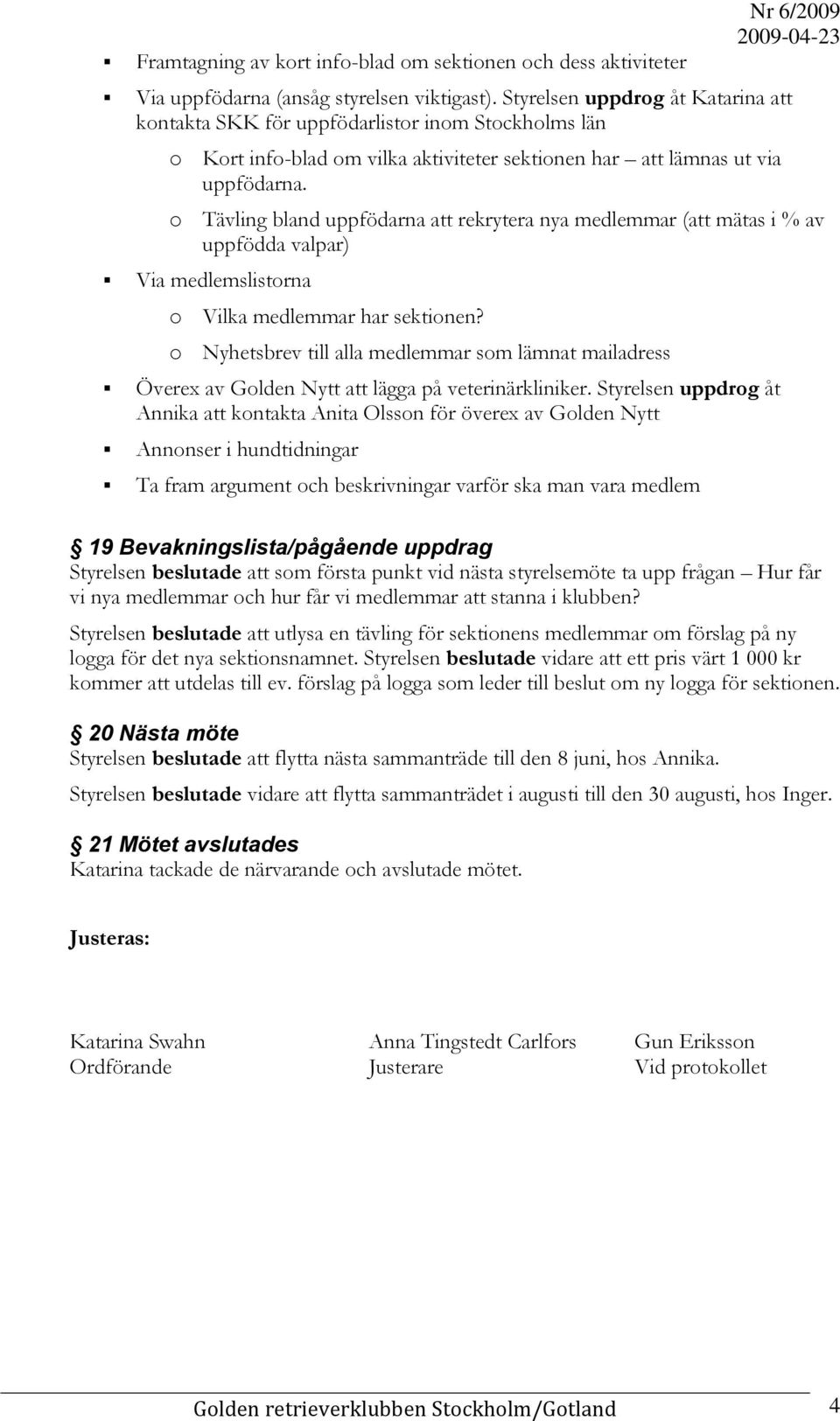 o Tävling bland uppfödarna att rekrytera nya medlemmar (att mätas i % av uppfödda valpar) Via medlemslistorna o Vilka medlemmar har sektionen?