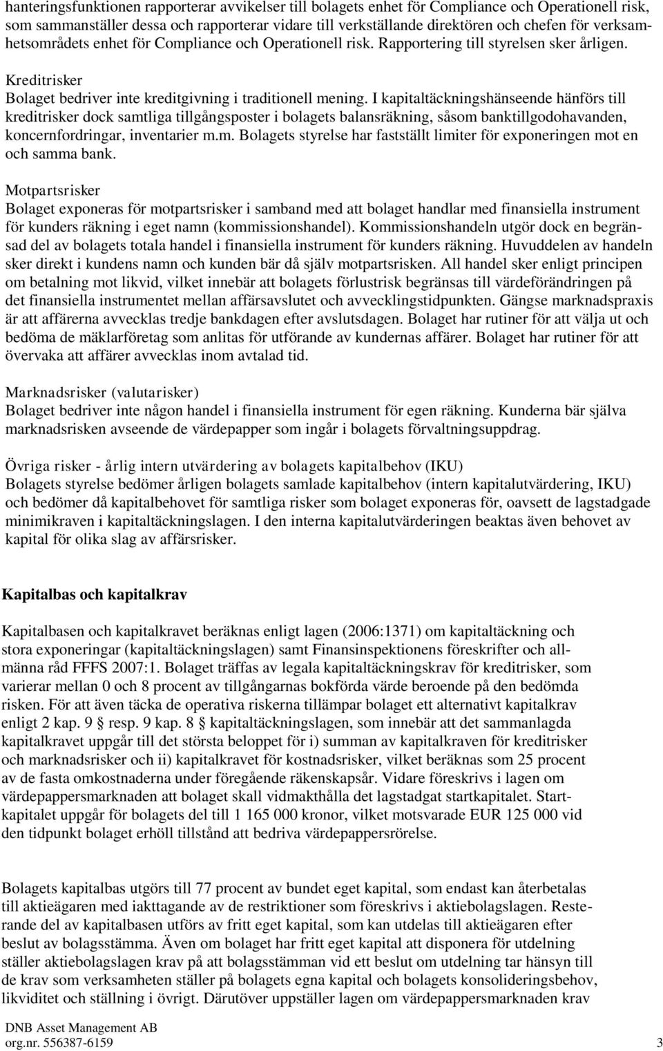 I kapitaltäckningshänseende hänförs till kreditrisker dock samtliga tillgångsposter i bolagets balansräkning, såsom banktillgodohavanden, koncernfordringar, inventarier m.m. Bolagets styrelse har fastställt limiter för exponeringen mot en och samma bank.