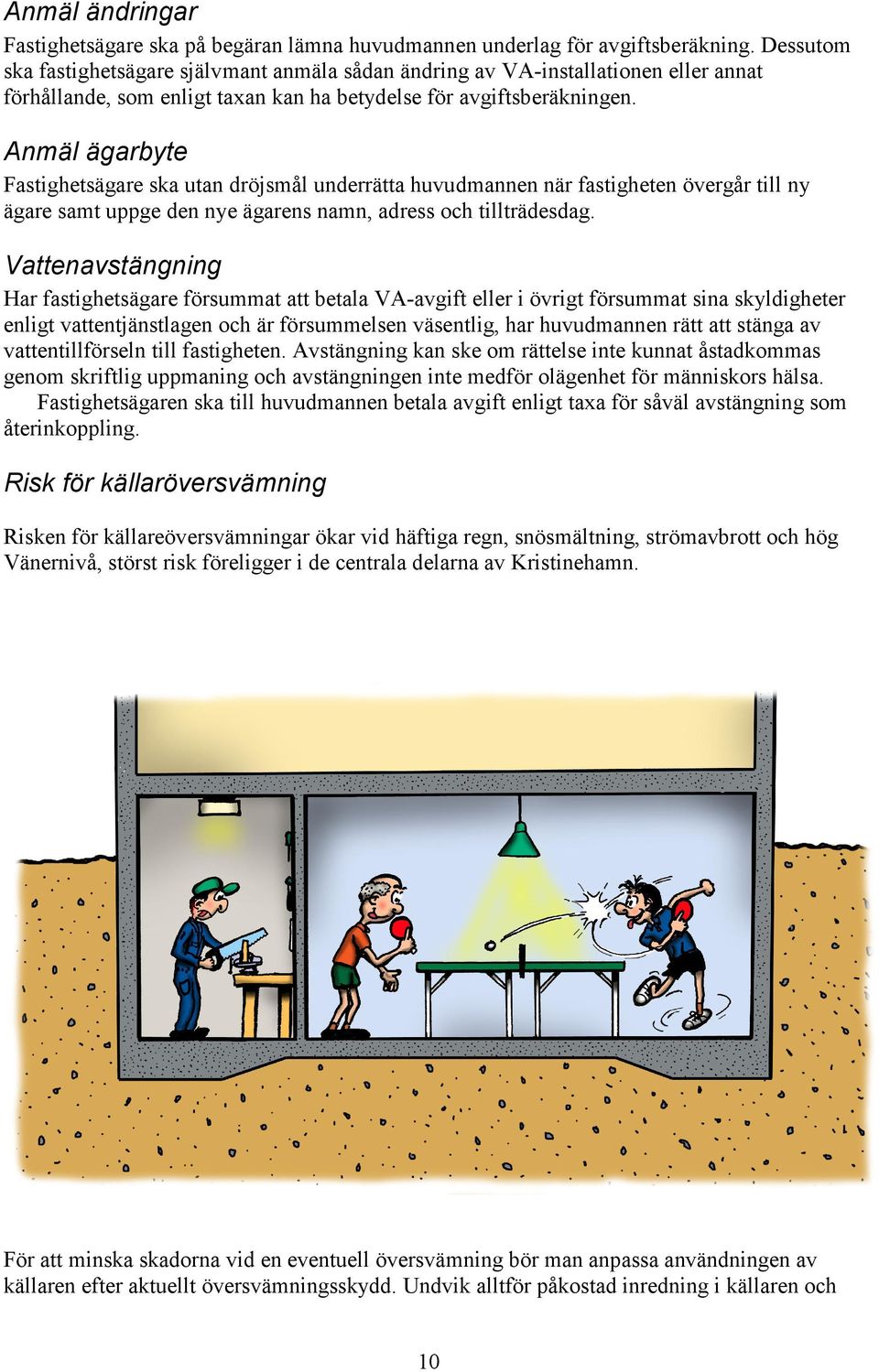 Anmäl ägarbyte Fastighetsägare ska utan dröjsmål underrätta huvudmannen när fastigheten övergår till ny ägare samt uppge den nye ägarens namn, adress och tillträdesdag.