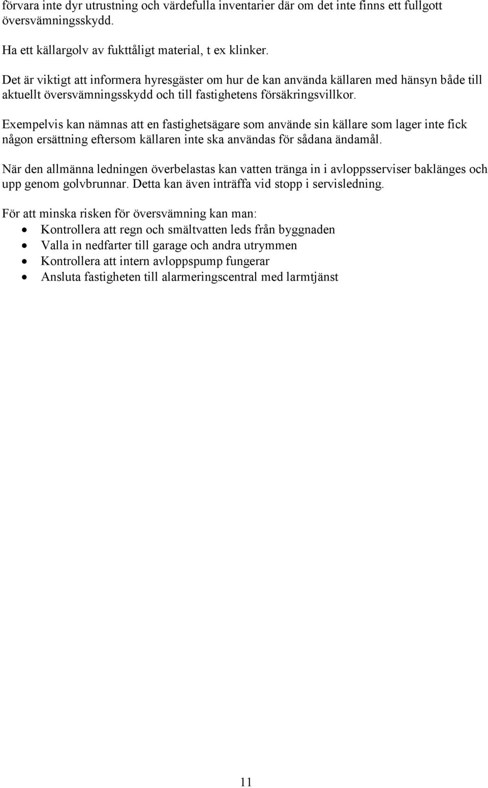 Exempelvis kan nämnas att en fastighetsägare som använde sin källare som lager inte fick någon ersättning eftersom källaren inte ska användas för sådana ändamål.