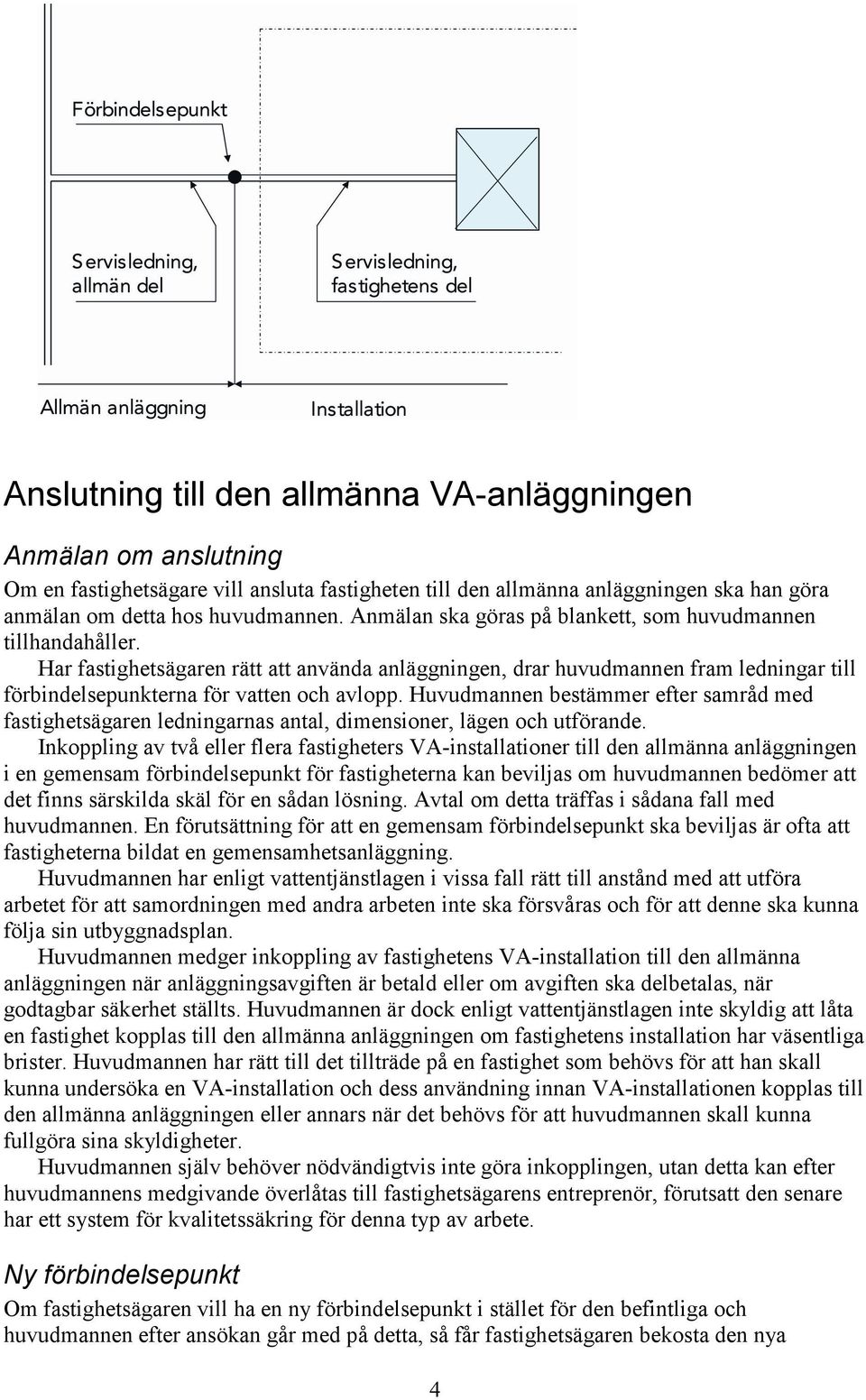 Huvudmannen bestämmer efter samråd med fastighetsägaren ledningarnas antal, dimensioner, lägen och utförande.