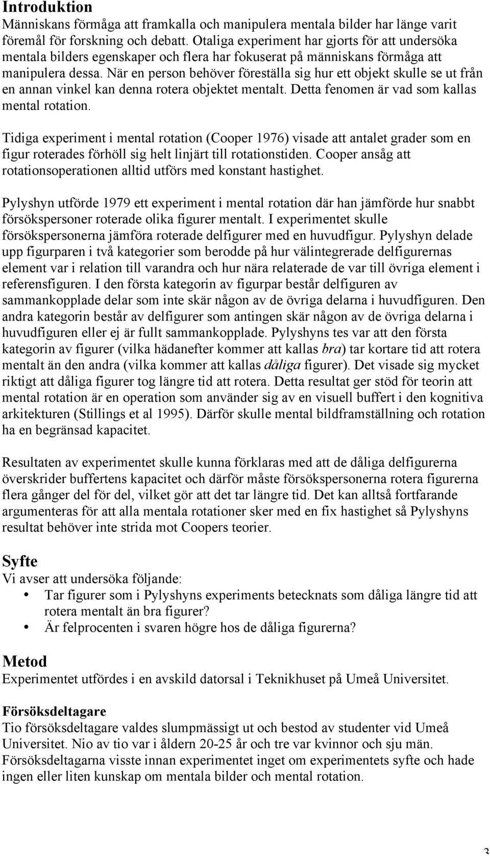 När en person behöver föreställa sig hur ett objekt skulle se ut från en annan vinkel kan denna rotera objektet mentalt. Detta fenomen är vad som kallas mental rotation.