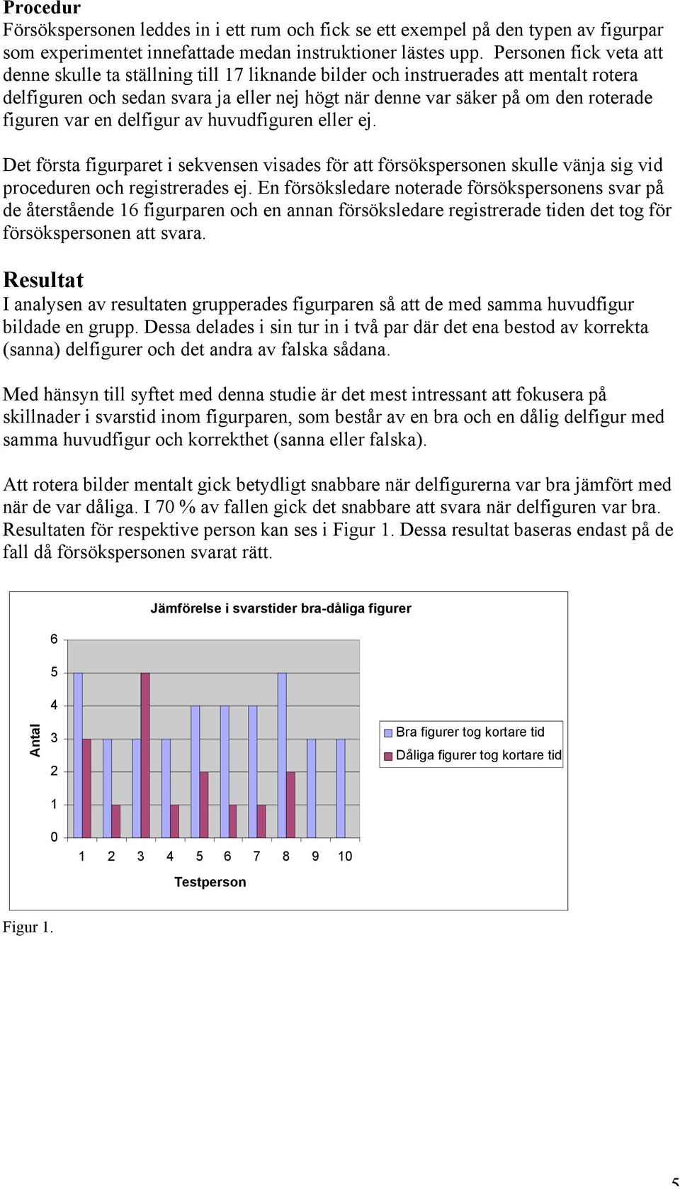 figuren var en delfigur av huvudfiguren eller ej. Det första figurparet i sekvensen visades för att försökspersonen skulle vänja sig vid proceduren och registrerades ej.