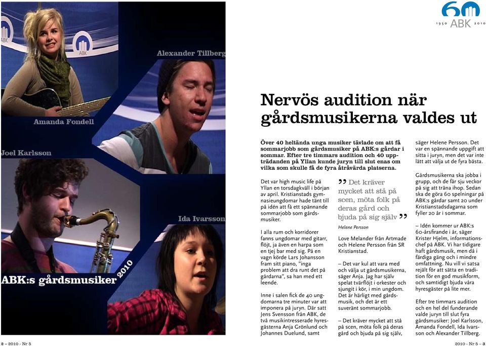 Det var high music life på Yllan en torsdagkväll i början av april. Kristianstads gymnasieungdomar hade tänt till på idén att få ett spännande sommarjobb som gårdsmusiker.