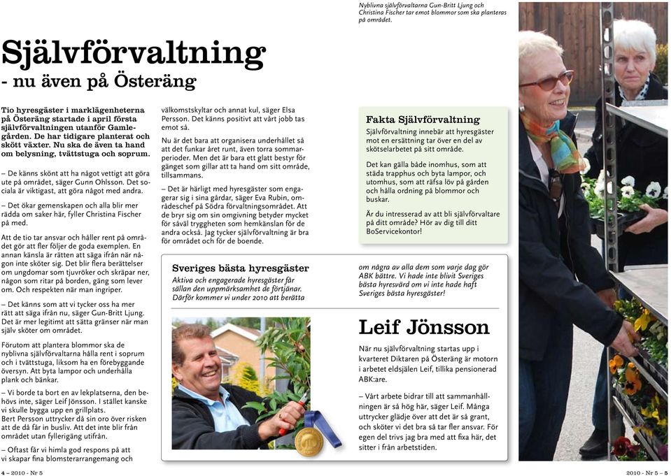 Nu ska de även ta hand om belysning, tvättstuga och soprum. De känns skönt att ha något vettigt att göra ute på området, säger Gunn Ohlsson. Det sociala är viktigast, att göra något med andra.