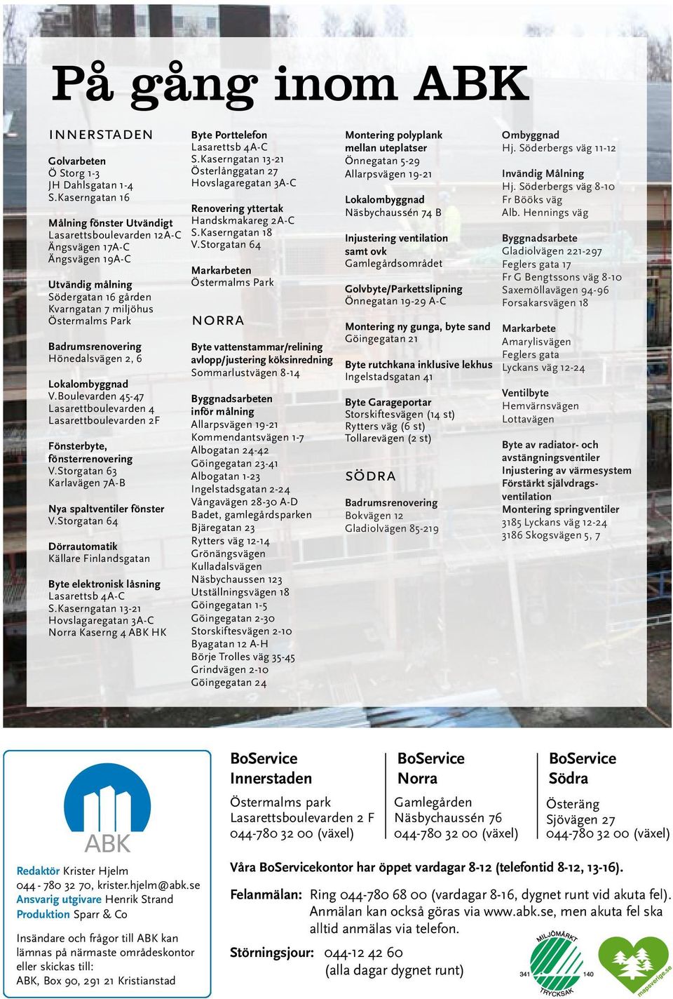 Hönedalsvägen 2, 6 Lokalombyggnad V.Boulevarden 45-47 Lasarettboulevarden 4 Lasarettboulevarden 2F Fönsterbyte, fönsterrenovering V.Storgatan 63 Karlavägen 7A-B Nya spaltventiler fönster V.