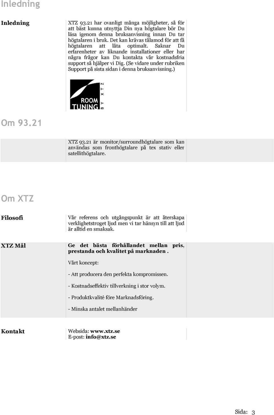 (Se vidare under rubriken Support på sista sidan i denna bruksanvisning.) Om 93.21 XTZ 93.21 är monitor/surroundhögtalare som kan användas som fronthögtalare på tex stativ eller satellithögtalare.