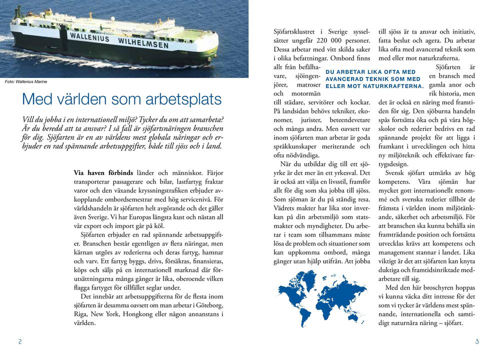 Färjor transporterar passagerare och bilar, lastfartyg fraktar varor och den växande kryssningstrafiken erbjuder avkopplande ombordsemestrar med hög servicenivå.