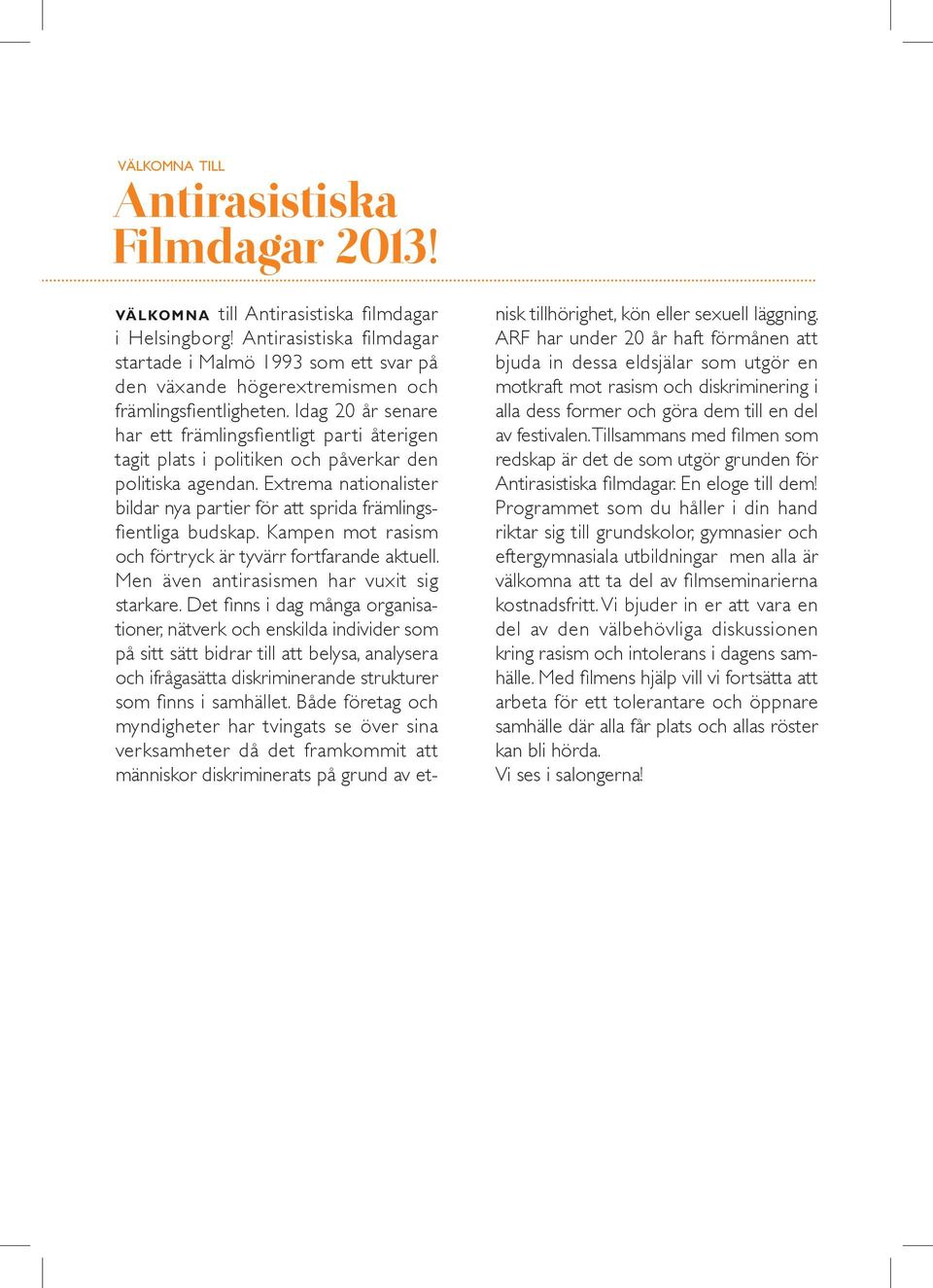 Idag 20 år senare har ett främlingsfientligt parti återigen tagit plats i politiken och påverkar den politiska agendan.