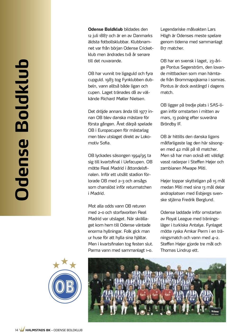 Det dröjde annars ända till 1977 innan OB blev danska mästare för första gången. Året därpå spelade OB i Europacupen för mästarlag men blev utslaget direkt av Lokomotiv Sofia.