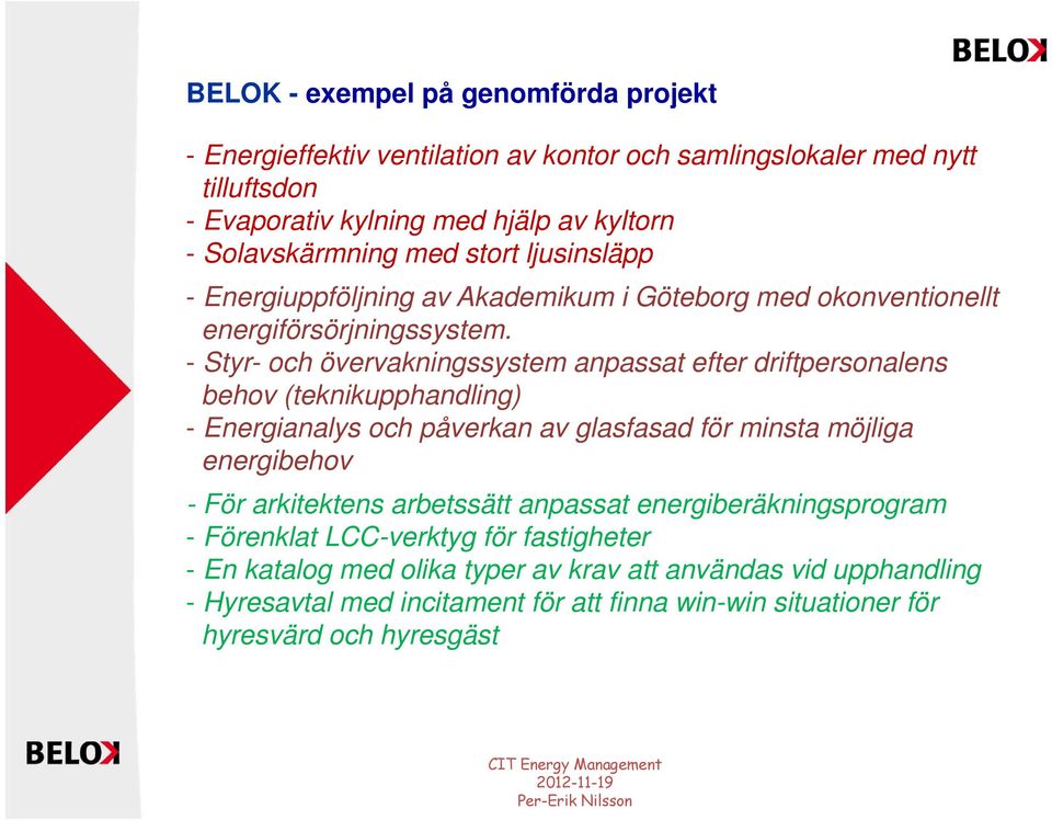 - Styr- och övervakningssystem anpassat efter driftpersonalens behov (teknikupphandling) - Energianalys och påverkan av glasfasad för minsta möjliga energibehov - För