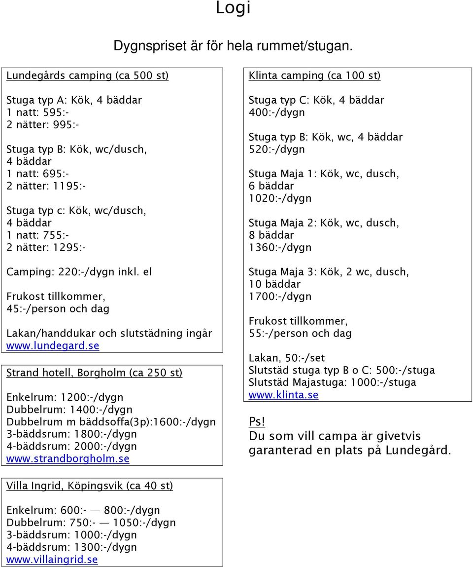 natt: 755:- 2 nätter: 1295:- Camping: 220:-/dygn inkl. el Frukost tillkommer, 45:-/person och dag Lakan/handdukar och slutstädning ingår www.lundegard.