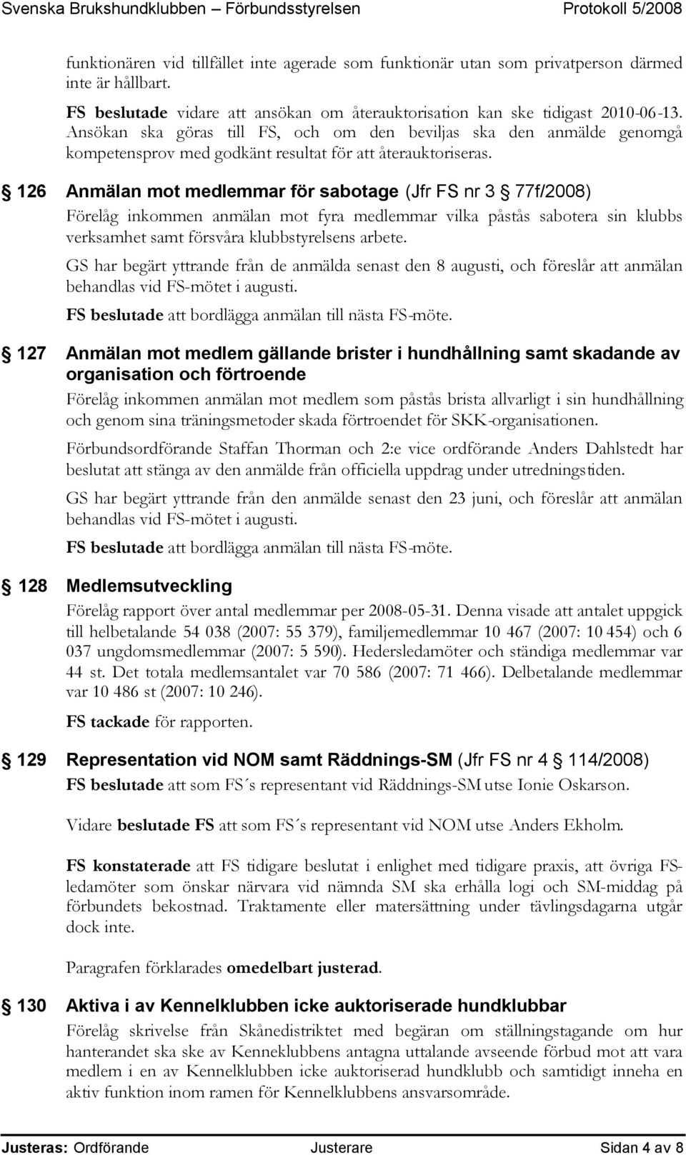 126 Anmälan mot medlemmar för sabotage (Jfr FS nr 3 77f/2008) Förelåg inkommen anmälan mot fyra medlemmar vilka påstås sabotera sin klubbs verksamhet samt försvåra klubbstyrelsens arbete.