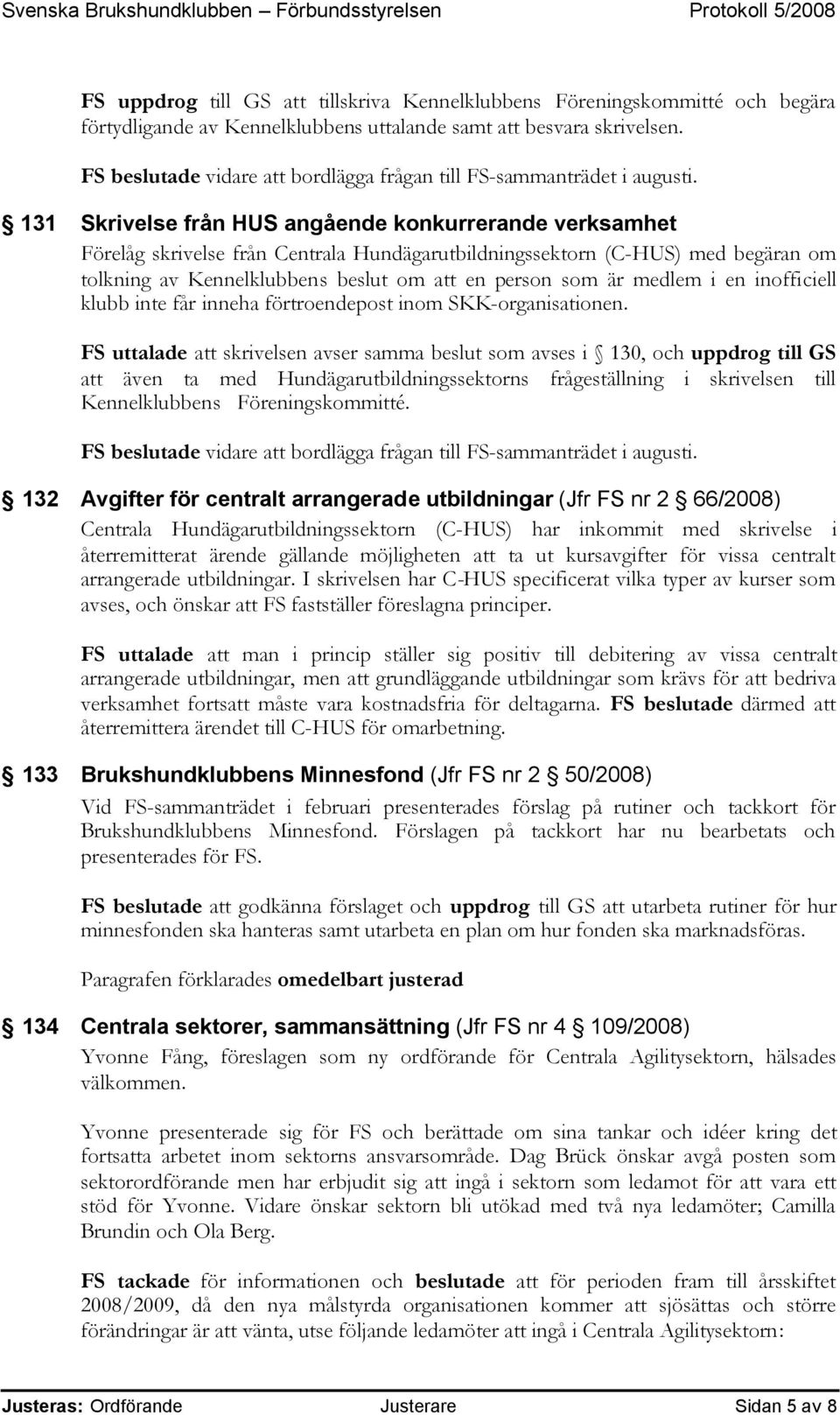 131 Skrivelse från HUS angående konkurrerande verksamhet Förelåg skrivelse från Centrala Hundägarutbildningssektorn (C-HUS) med begäran om tolkning av Kennelklubbens beslut om att en person som är