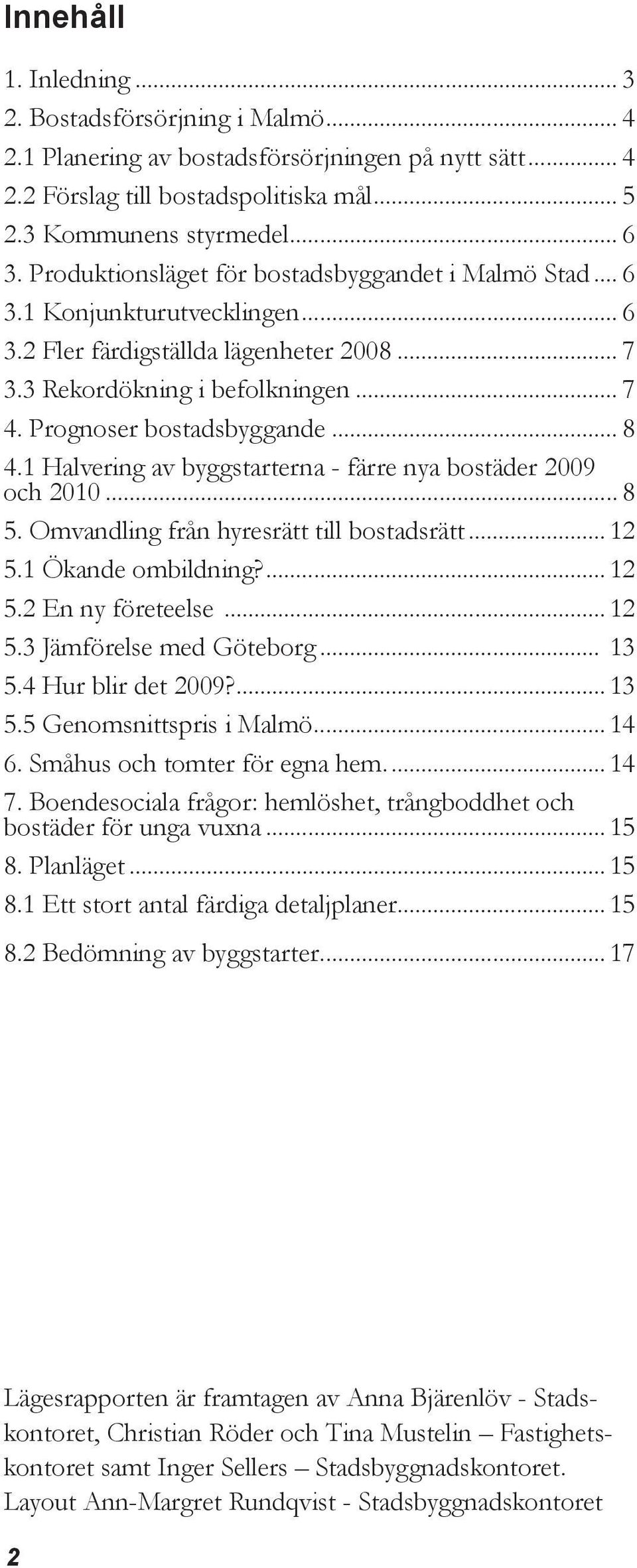 .. 8 4.1 Halvering av byggstarterna - färre nya bostäder 2009 och 2010... 8 5. Omvandling från hyresrätt till bostadsrätt... 12 5.1 Ökande ombildning?... 12 5.2 En ny företeelse... 12 5.3 Jämförelse med Göteborg.