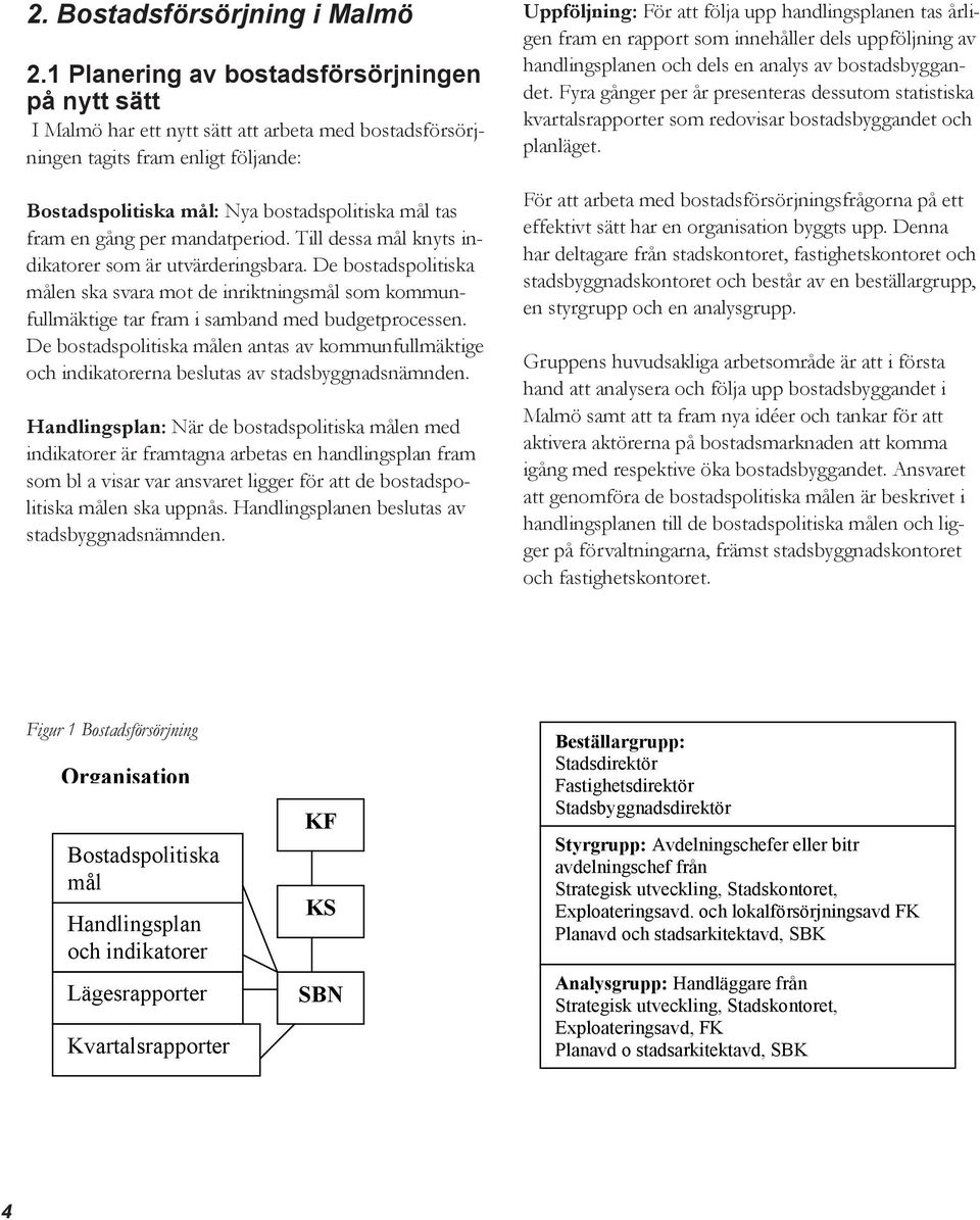 gång per mandatperiod. Till dessa mål knyts indikatorer som är utvärderingsbara. De bostadspolitiska målen ska svara mot de inriktningsmål som kommunfullmäktige tar fram i samband med budgetprocessen.