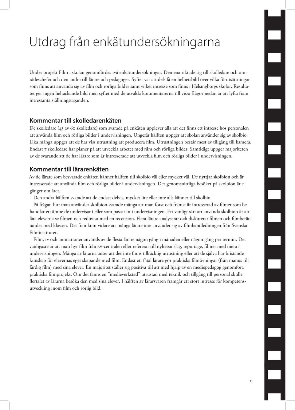 Resultatet ger ingen heltäckande bild men syftet med de utvalda kommentarerna till vissa frågor nedan är att lyfta fram intressanta ställningstaganden.