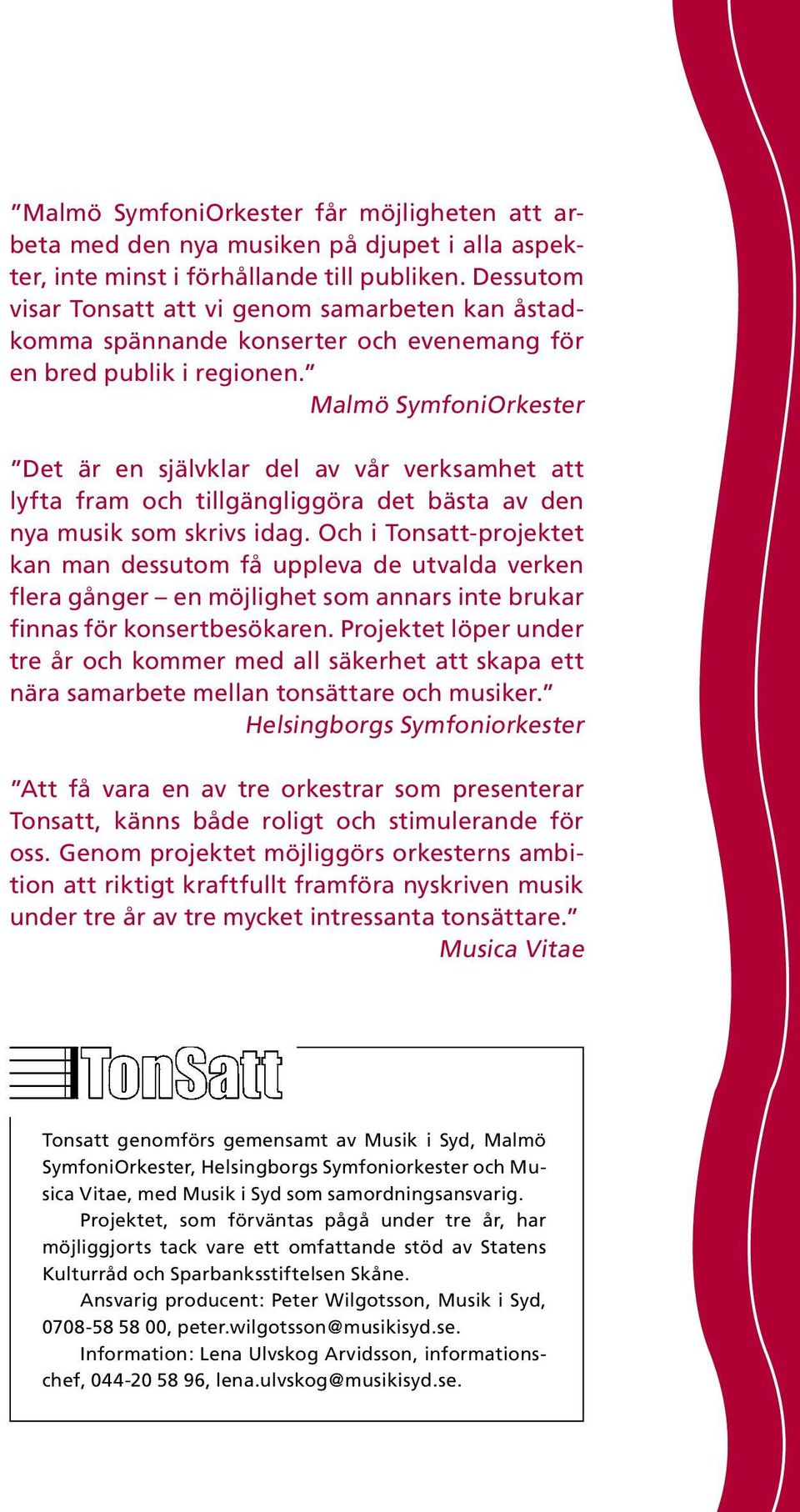 Malmö SymfoniOrkester Det är en självklar del av vår verksamhet att lyfta fram och tillgängliggöra det bästa av den nya musik som skrivs idag.