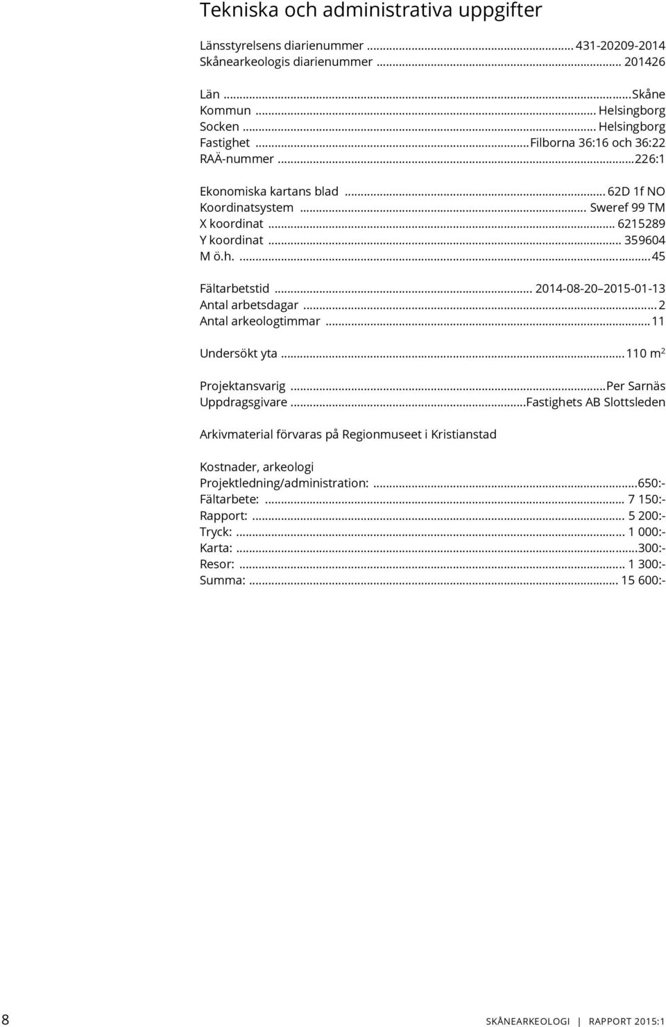 .. 2014-08-20 2015-01-13 Antal arbetsdagar... 2 Antal arkeologtimmar... 11 Undersökt yta... 110 m 2 Projektansvarig... Per Sarnäs Uppdragsgivare.