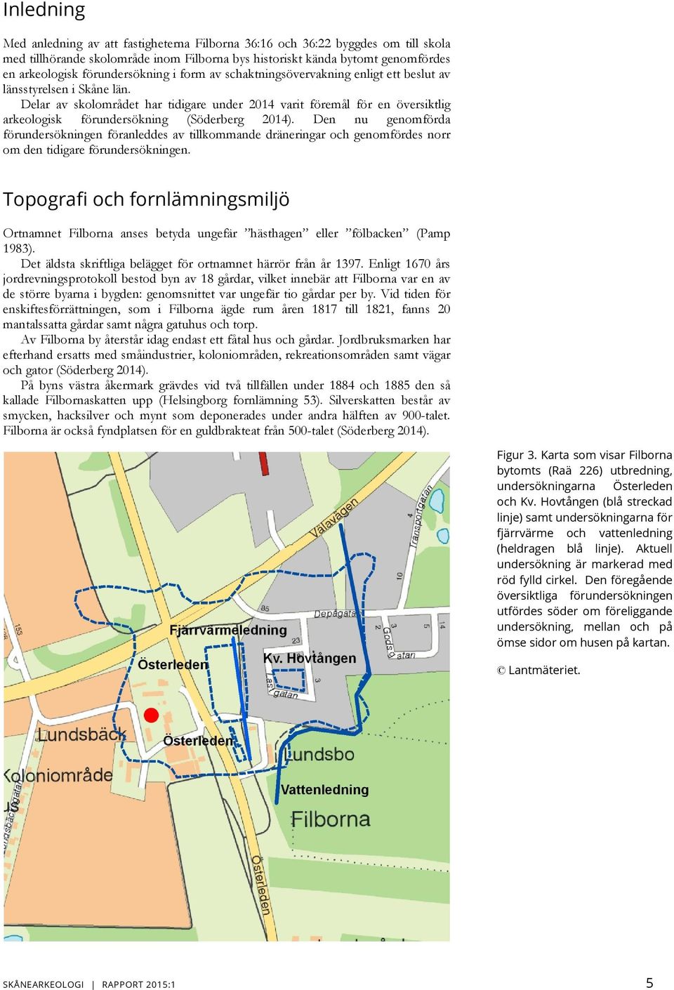 Delar av skolområdet har tidigare under 2014 varit föremål för en översiktlig arkeologisk förundersökning (Söderberg 2014).