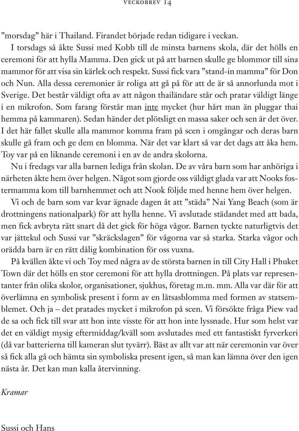 Alla dessa ceremonier är roliga att gå på för att de är så annorlunda mot i Sverige. Det består väldigt ofta av att någon thailändare står och pratar väldigt länge i en mikrofon.