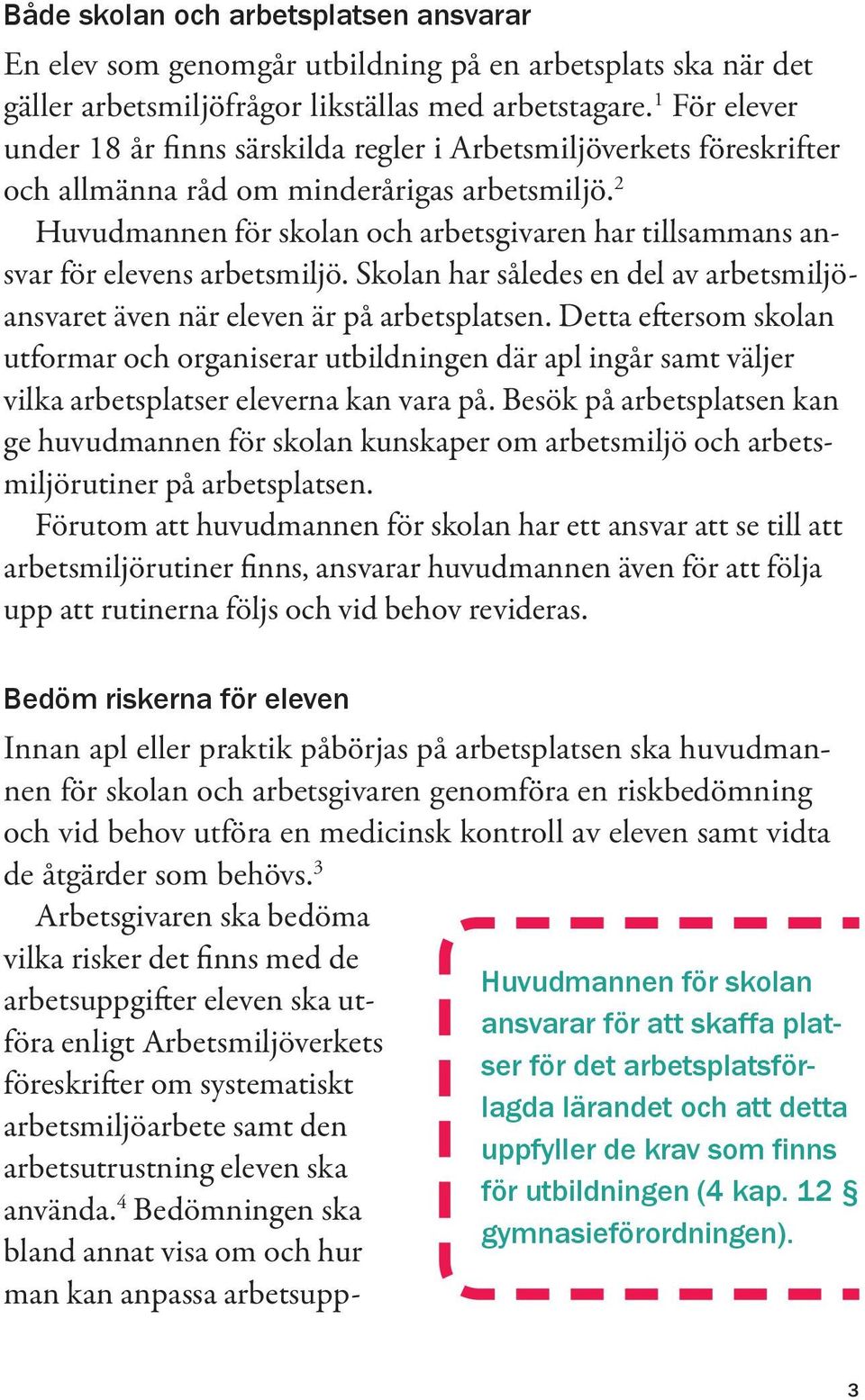 2 Huvudmannen för skolan och arbetsgivaren har tillsammans ansvar för elevens arbetsmiljö. Skolan har således en del av arbetsmiljöansvaret även när eleven är på arbetsplatsen.