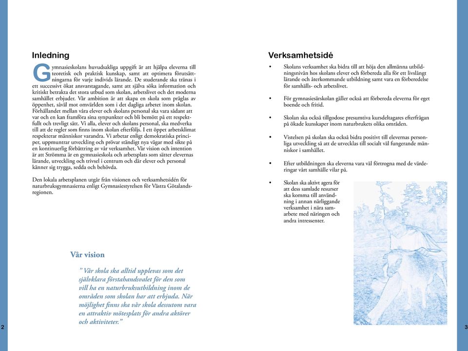 Vår ambition är att skapa en skola som präglas av öppenhet, såväl mot omvärlden som i det dagliga arbetet inom skolan.