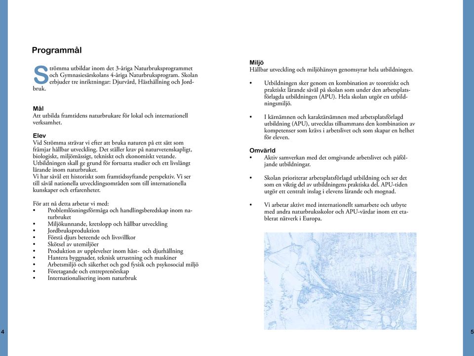 Det ställer krav på naturvetenskapligt, biologiskt, miljömässigt, tekniskt och ekonomiskt vetande. Utbildningen skall ge grund för fortsatta studier och ett livslångt lärande inom naturbruket.