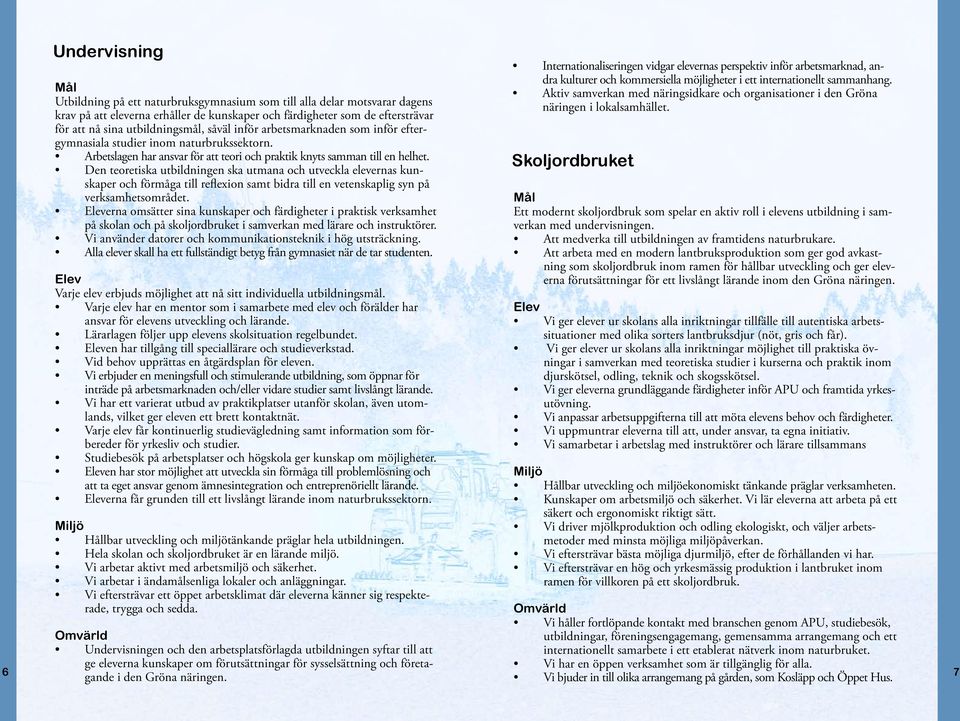 Den teoretiska utbildningen ska utmana och utveckla elevernas kunskaper och förmåga till reflexion samt bidra till en vetenskaplig syn på verksamhetsområdet.